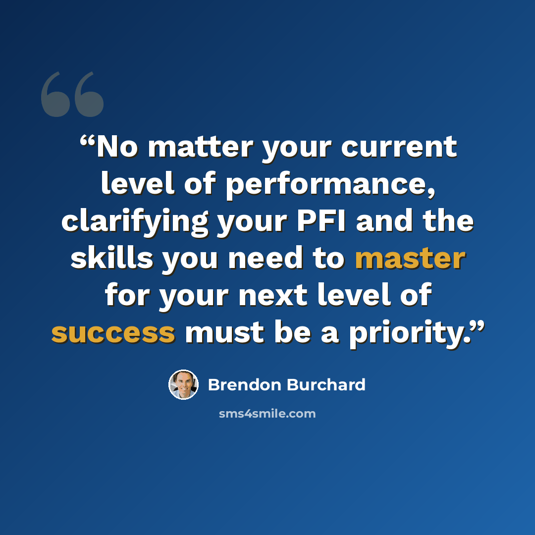 “No matter your current level of performance, clarifying your PFI and the skills you need to master for your next level of success must be a priority.” quote by Brendon Burchard