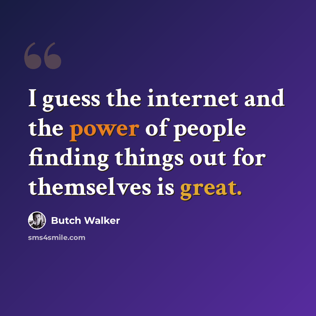 “I guess the internet and the power of people finding things out for themselves is great.” quote by Butch Walker
