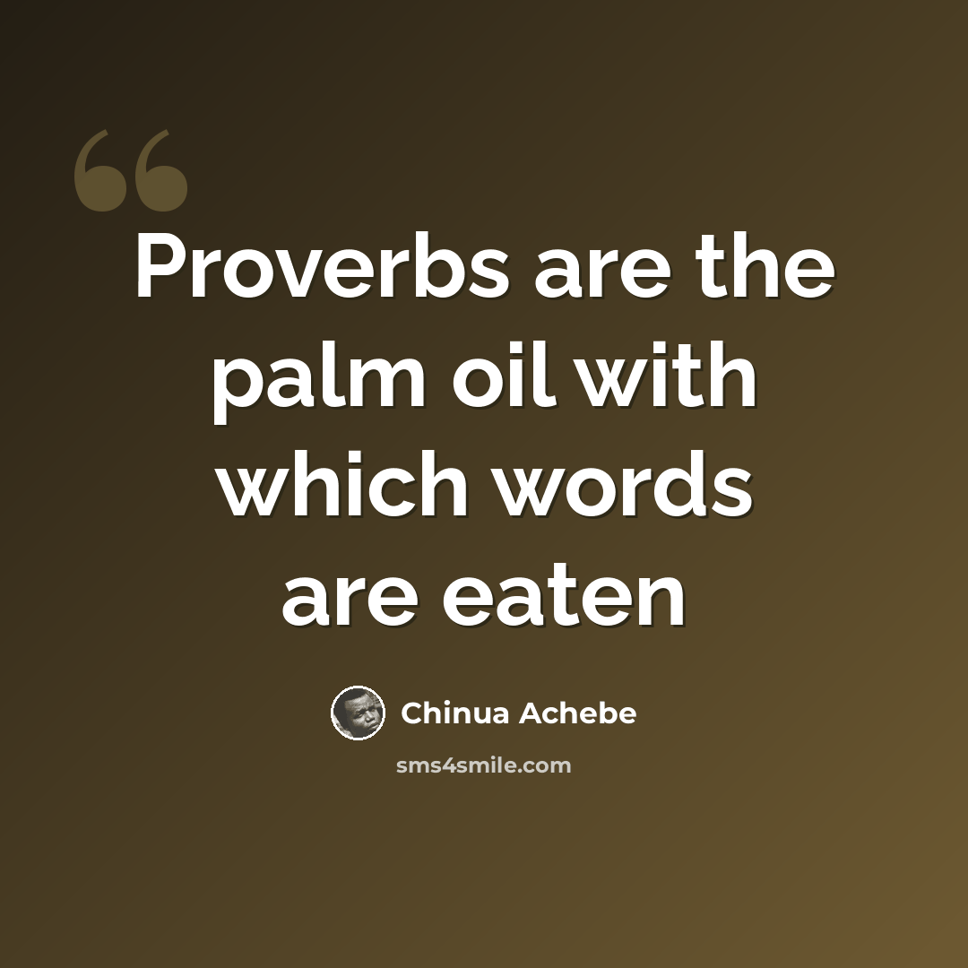 “Proverbs are the palm oil with which words are eaten” quote by Chinua Achebe