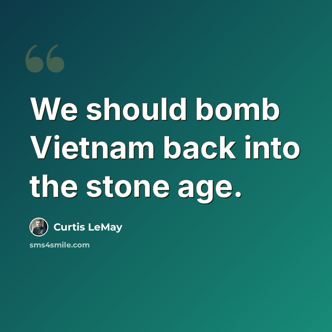 “We should bomb Vietnam back into the stone age.” quote by Curtis LeMay