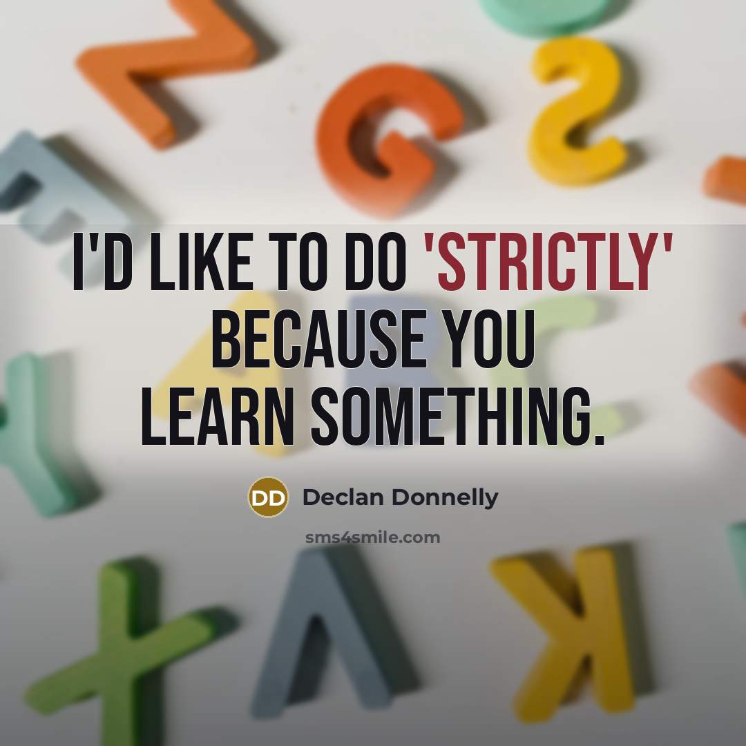 “I'd like to do 'Strictly' because you learn something.” quote by Declan Donnelly