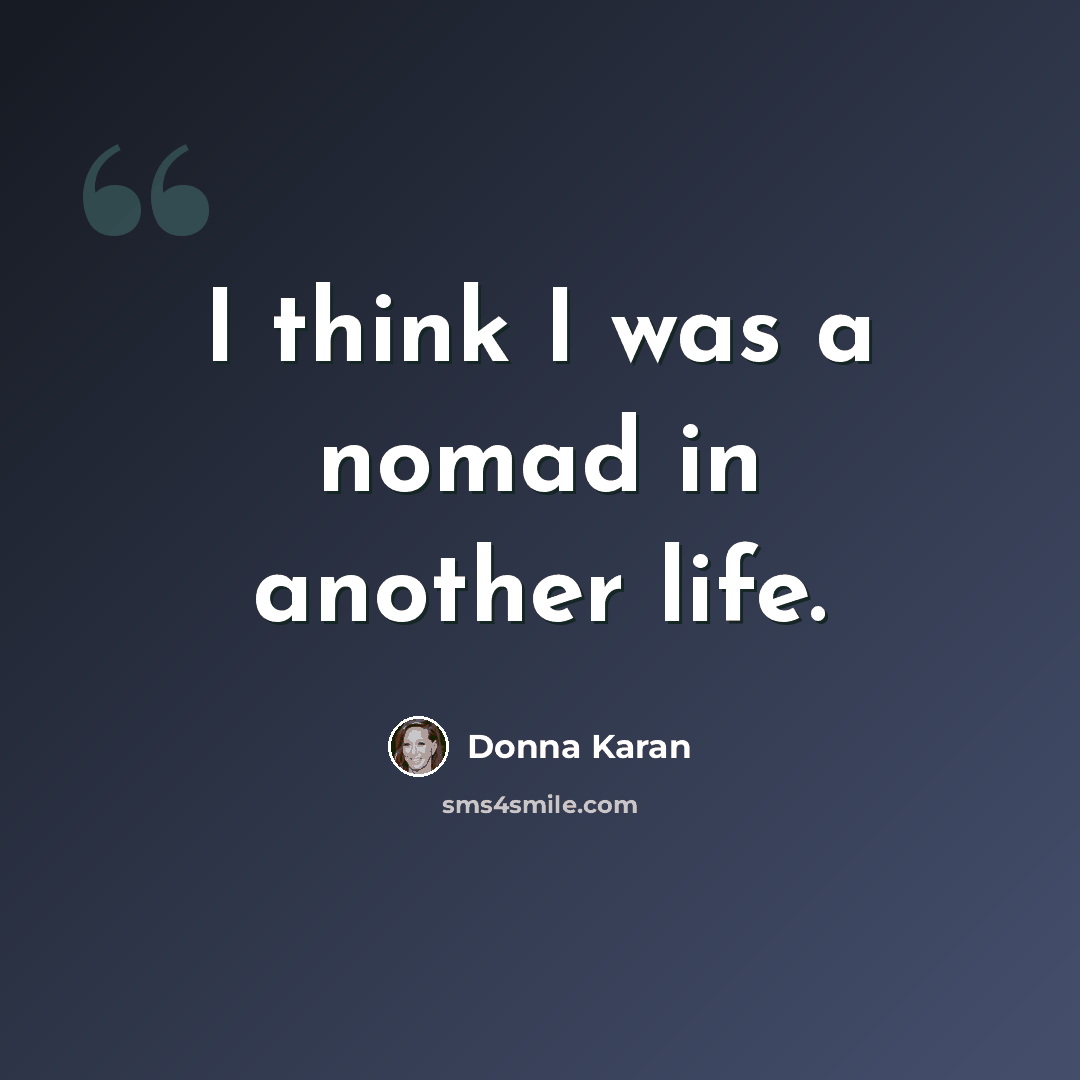 “I think I was a nomad in another life.” quote by Donna Karan