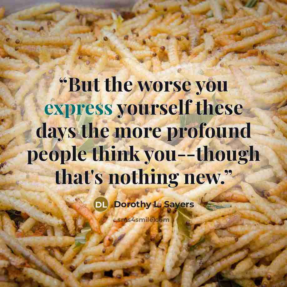 “But the worse you express yourself these days the more profound people think you--though that's nothing new.” quote by Dorothy L. Sayers