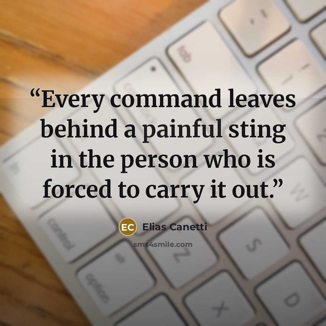 “Every command leaves behind a painful sting in the person who is forced to carry it out.” quote by Elias Canetti