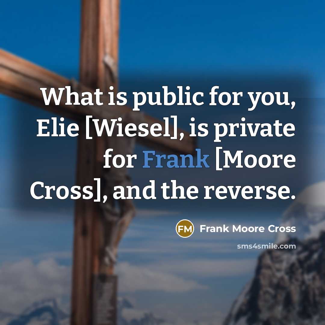 “What is public for you, Elie [Wiesel], is private for Frank [Moore Cross], and the reverse.” quote by Frank Moore Cross