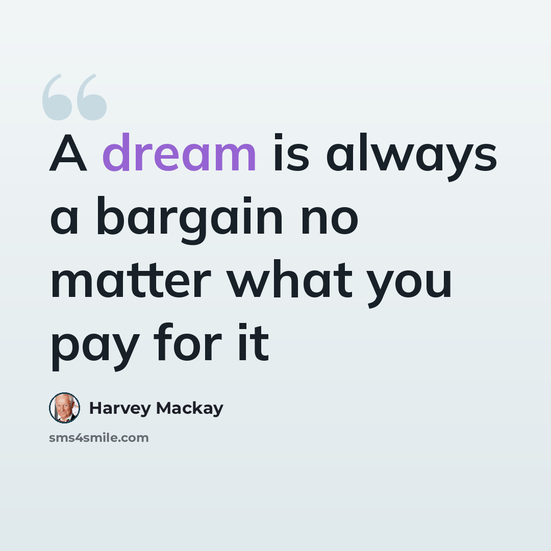 “A dream is always a bargain no matter what you pay for it” quote by Harvey Mackay