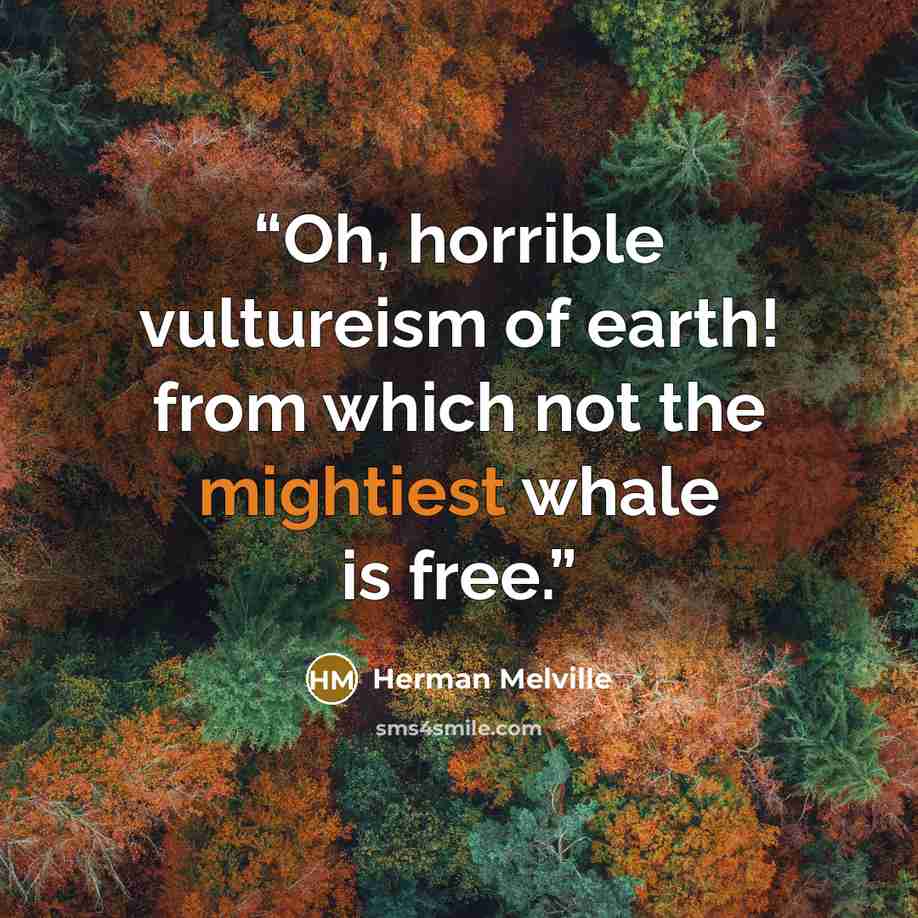 “Oh, horrible vultureism of earth! from which not the mightiest whale is free.” quote by Herman Melville