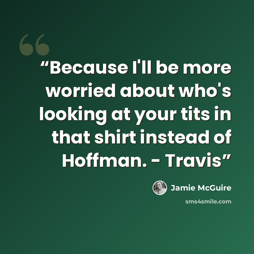 “Because I'll be more worried about who's looking at your tits in that shirt instead of Hoffman. - Travis” quote by Jamie McGuire