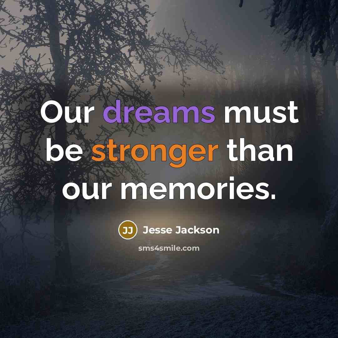 “Our dreams must be stronger than our memories.” quote by Jesse Jackson