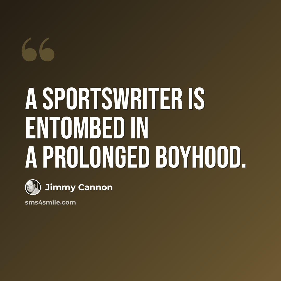 “A sportswriter is entombed in a prolonged boyhood.” quote by Jimmy Cannon