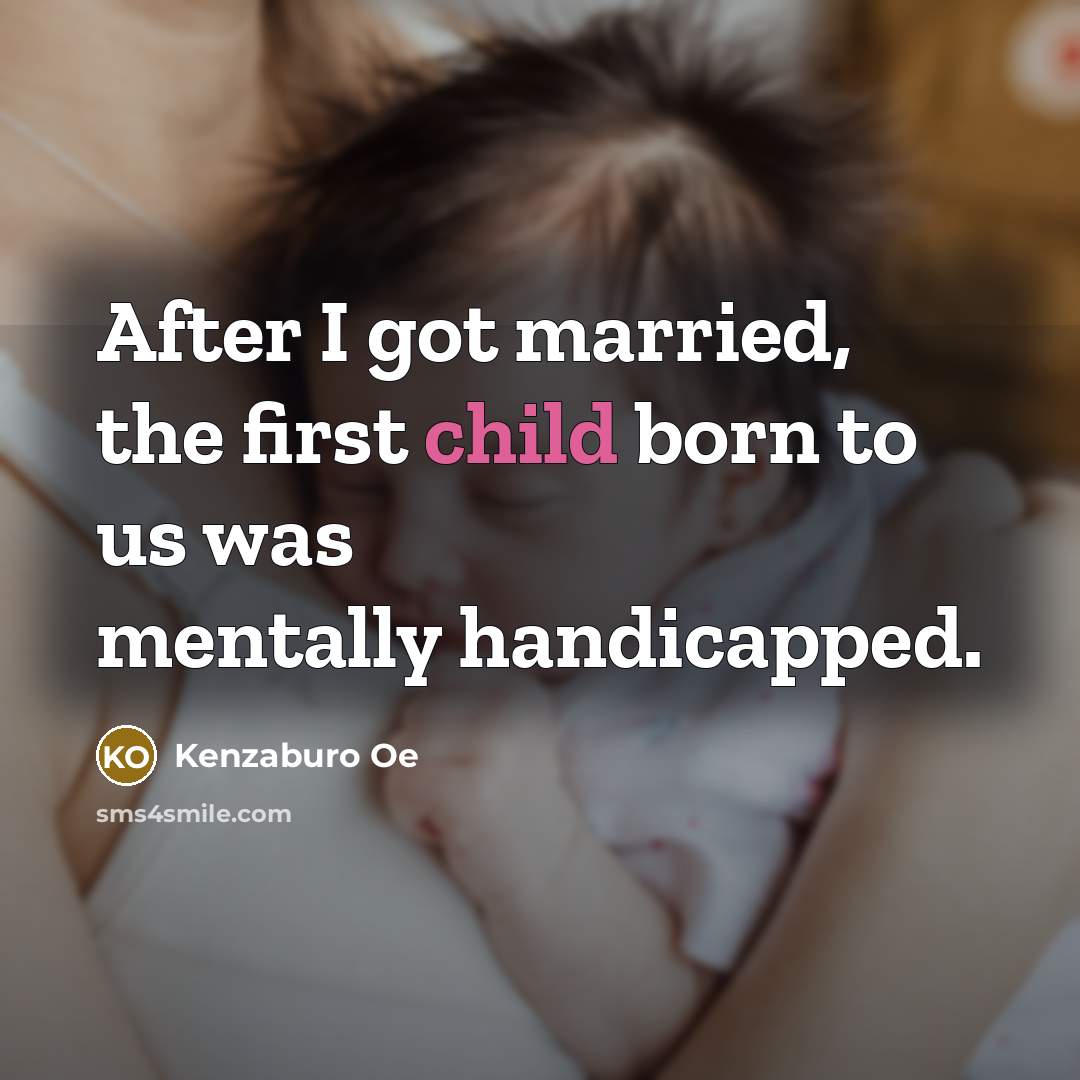 “After I got married, the first child born to us was mentally handicapped.” quote by Kenzaburo Oe