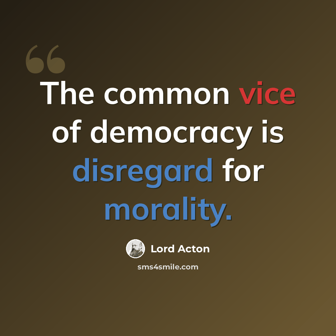 “The common vice of democracy is disregard for morality.” quote by Lord Acton