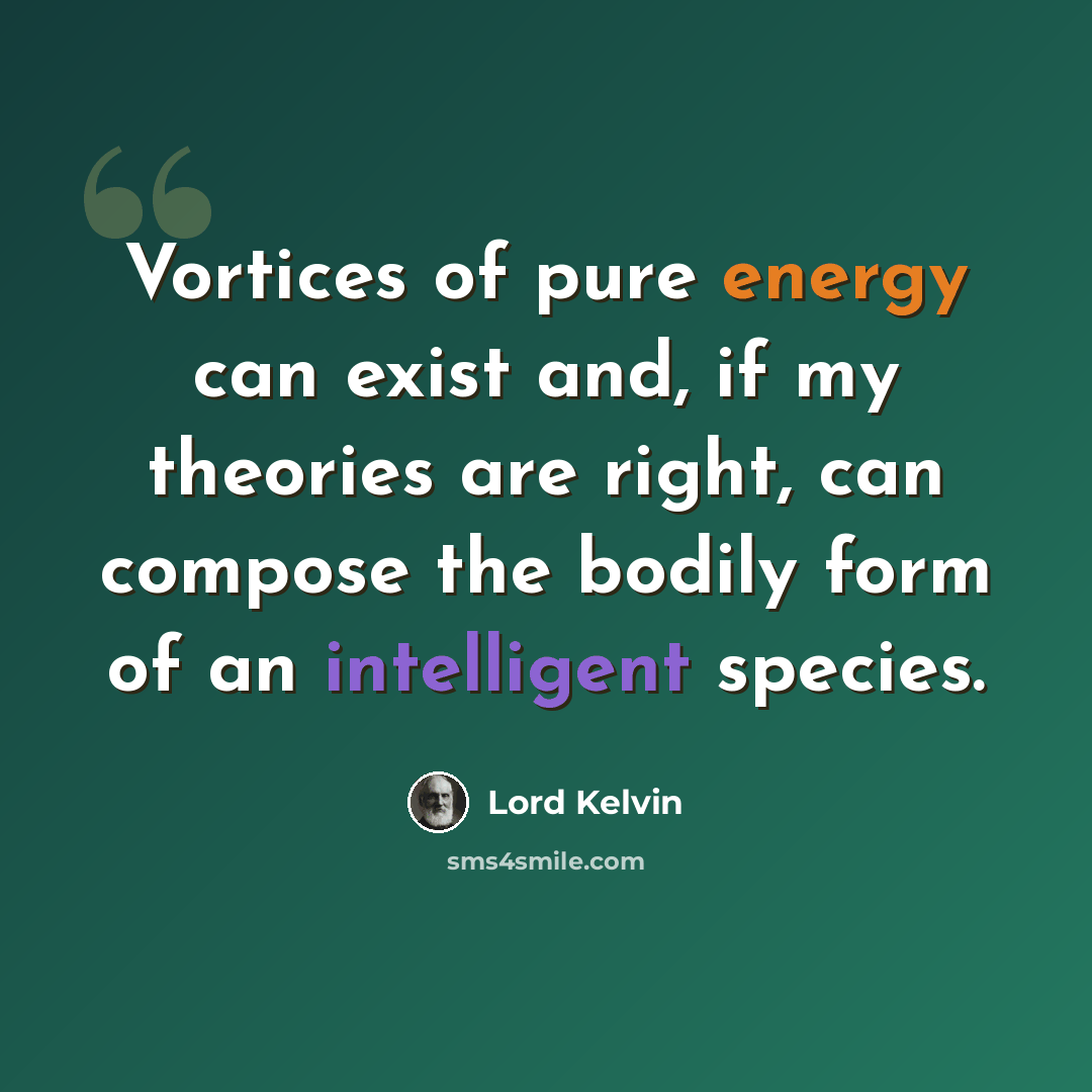 “Vortices of pure energy can exist and, if my theories are right, can compose the bodily form of an intelligent species.” quote by Lord Kelvin