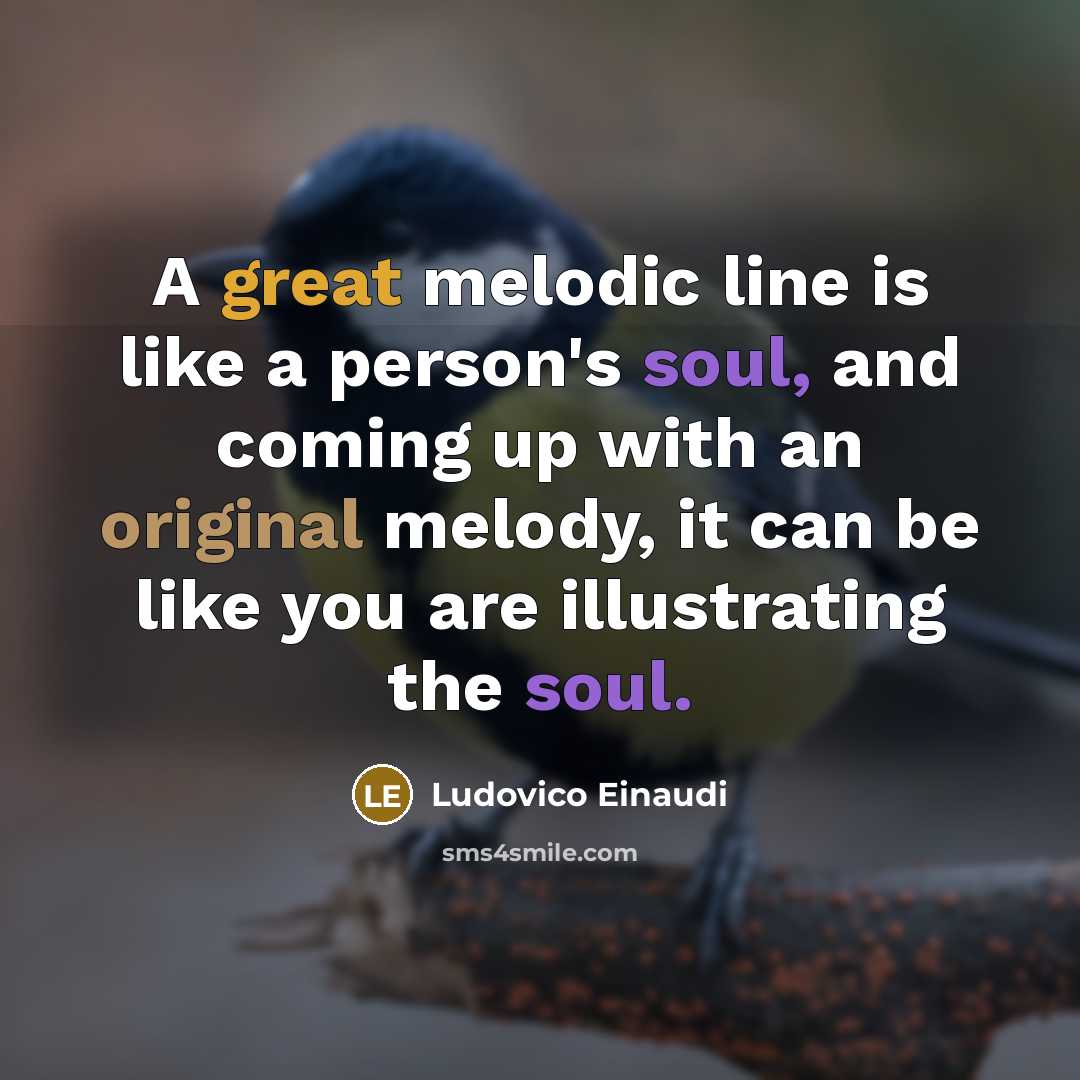 “A great melodic line is like a person's soul, and coming up with an original melody, it can be like you are illustrating the soul.” quote by Ludovico Einaudi