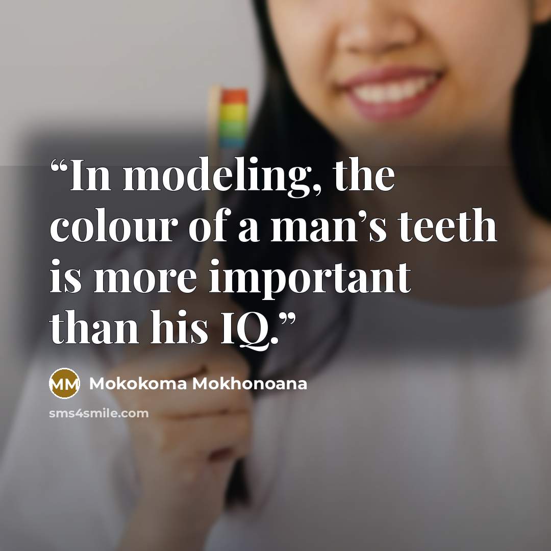 “In modeling, the colour of a man’s teeth is more important than his IQ.” quote by Mokokoma Mokhonoana