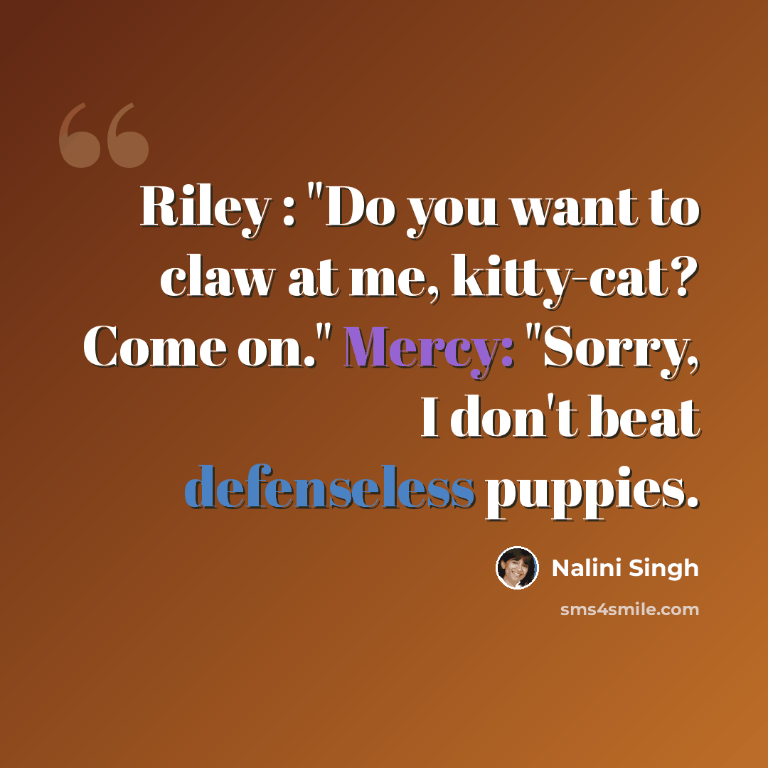 “Riley : "Do you want to claw at me, kitty-cat? Come on." Mercy: "Sorry, I don't beat defenseless puppies.” quote by Nalini Singh