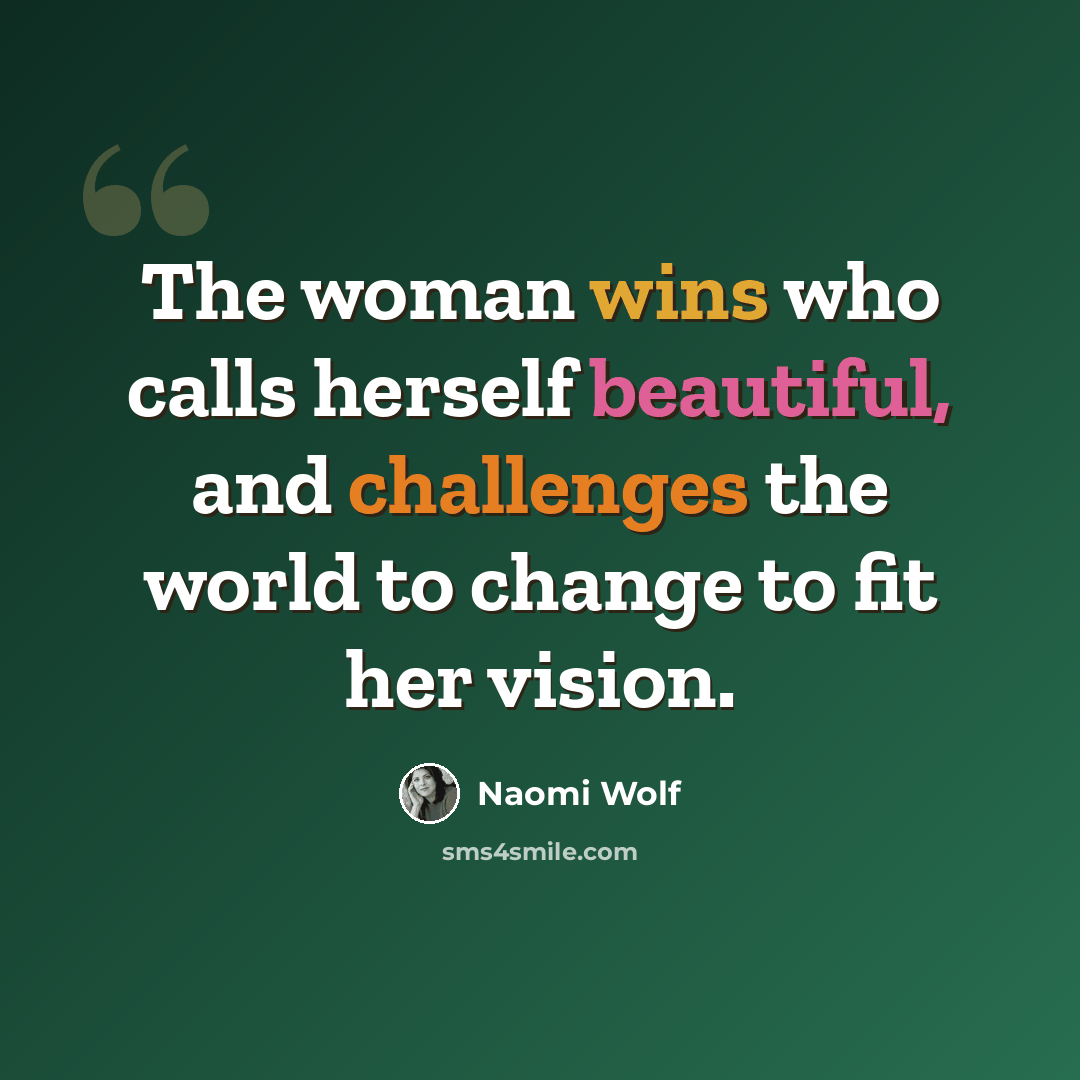 “The woman wins who calls herself beautiful, and challenges the world to change to fit her vision.” quote by Naomi Wolf
