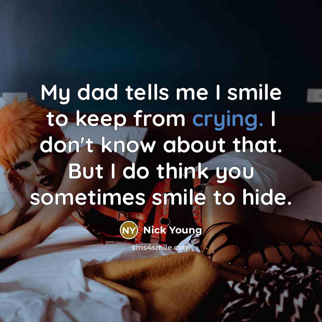 “My dad tells me I smile to keep from crying. I don't know about that. But I do think you sometimes smile to hide.” quote by Nick Young