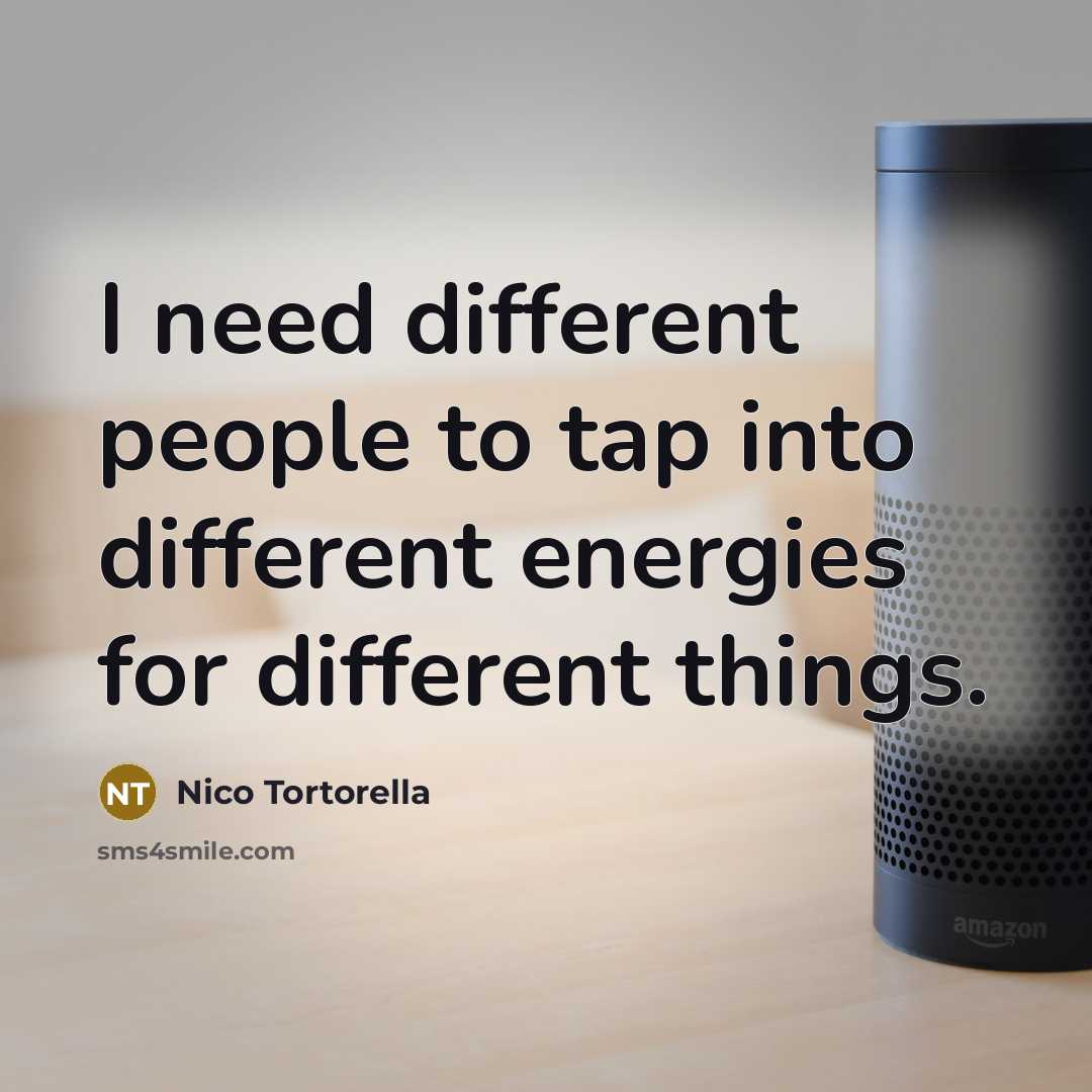 “I need different people to tap into different energies for different things.” quote by Nico Tortorella