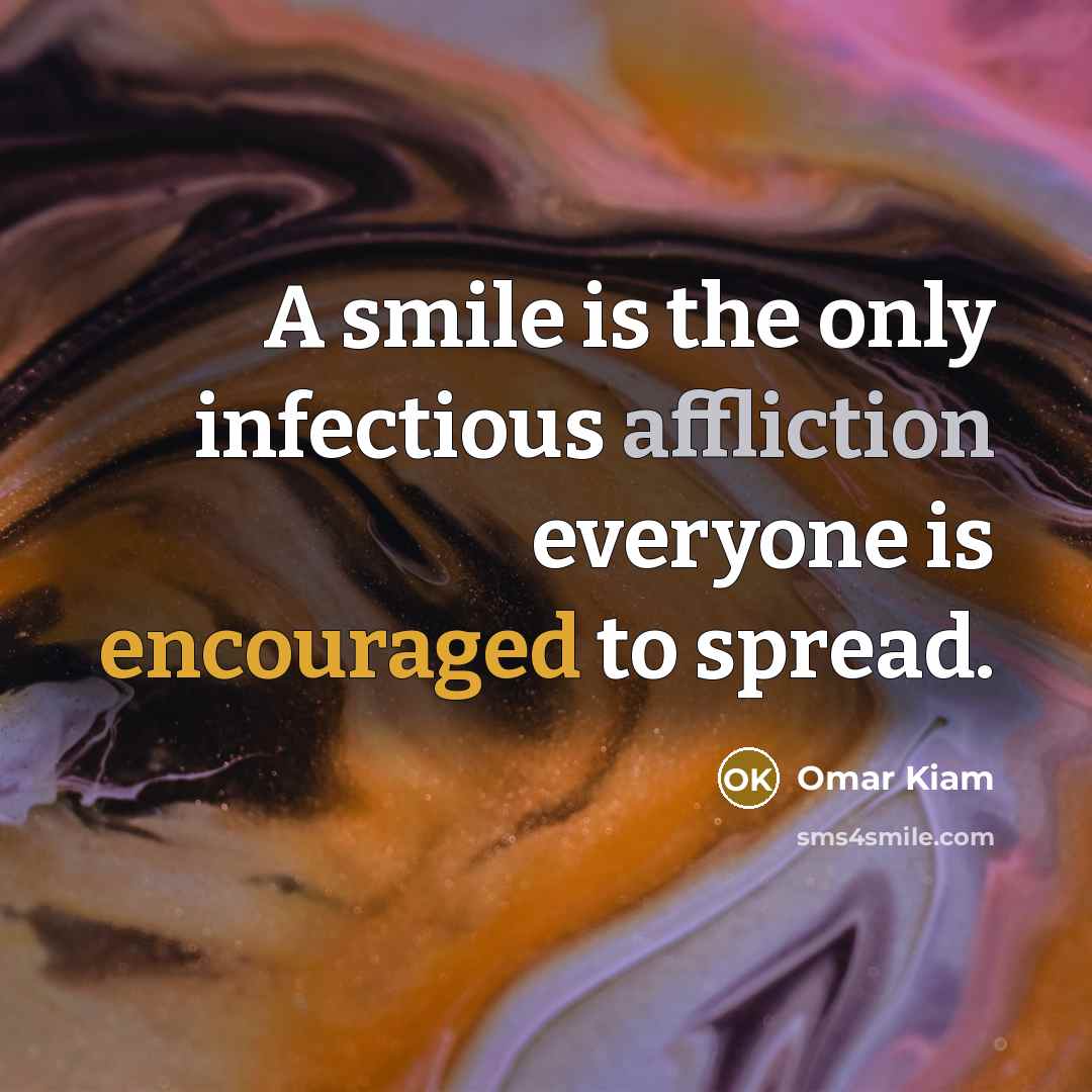 “A smile is the only infectious affliction everyone is encouraged to spread.” quote by Omar Kiam