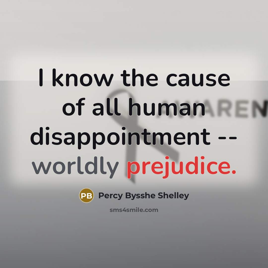 “I know the cause of all human disappointment -- worldly prejudice.” quote by Percy Bysshe Shelley