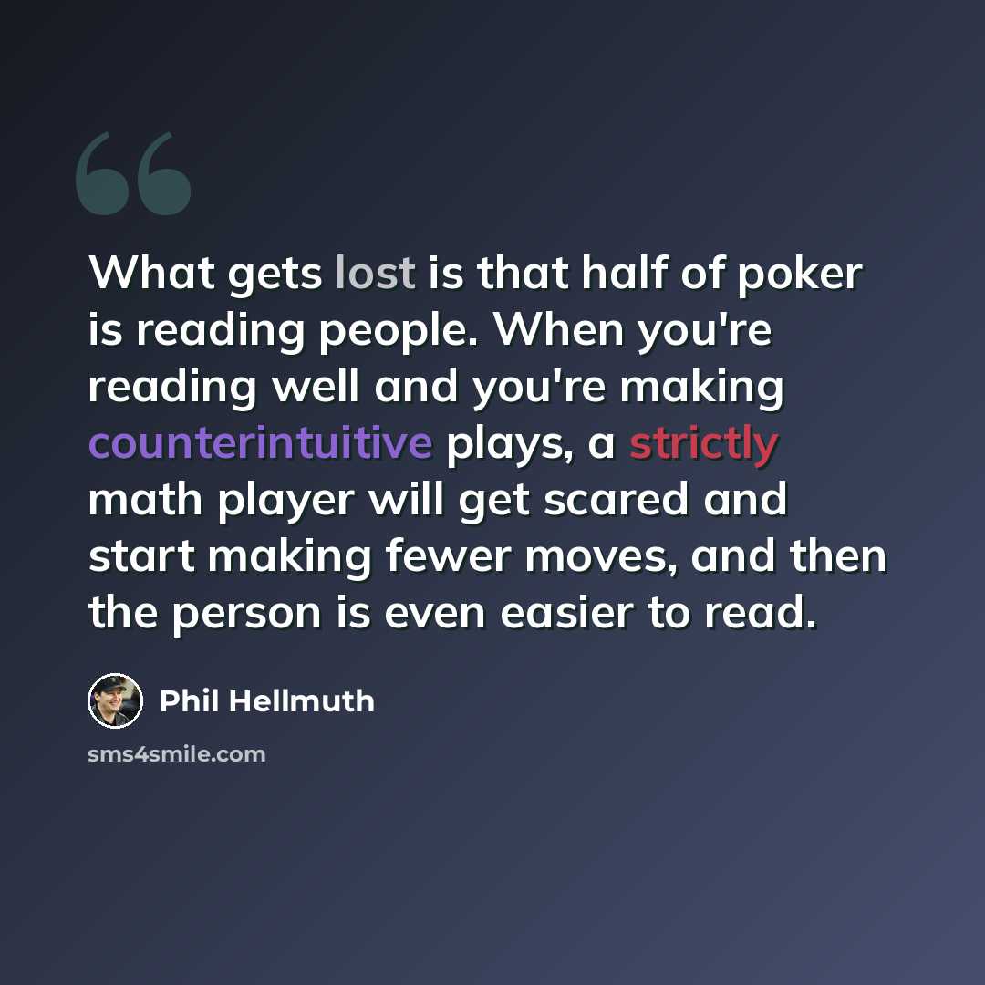 “What gets lost is that half of poker is reading people. When you're reading well and you're making counterintuitive plays, a strictly math player will get scared and start making fewer moves, and then the person is even easier to read.” quote by Phil Hellmuth