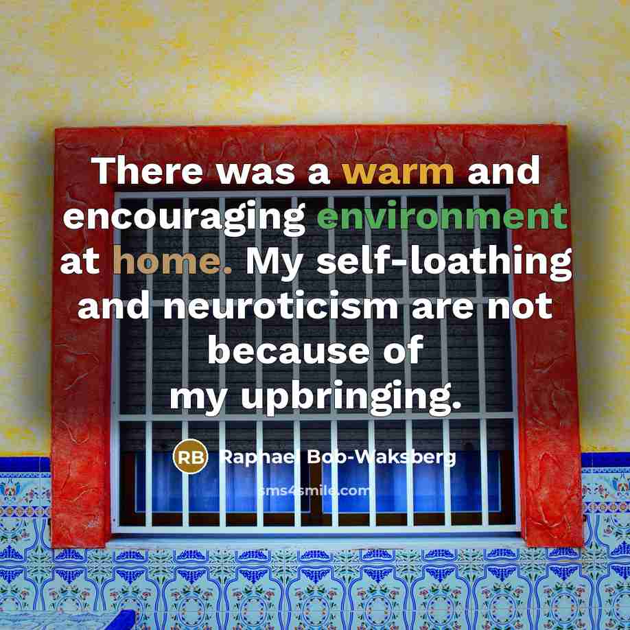 “There was a warm and encouraging environment at home. My self-loathing and neuroticism are not because of my upbringing.” quote by Raphael Bob-Waksberg