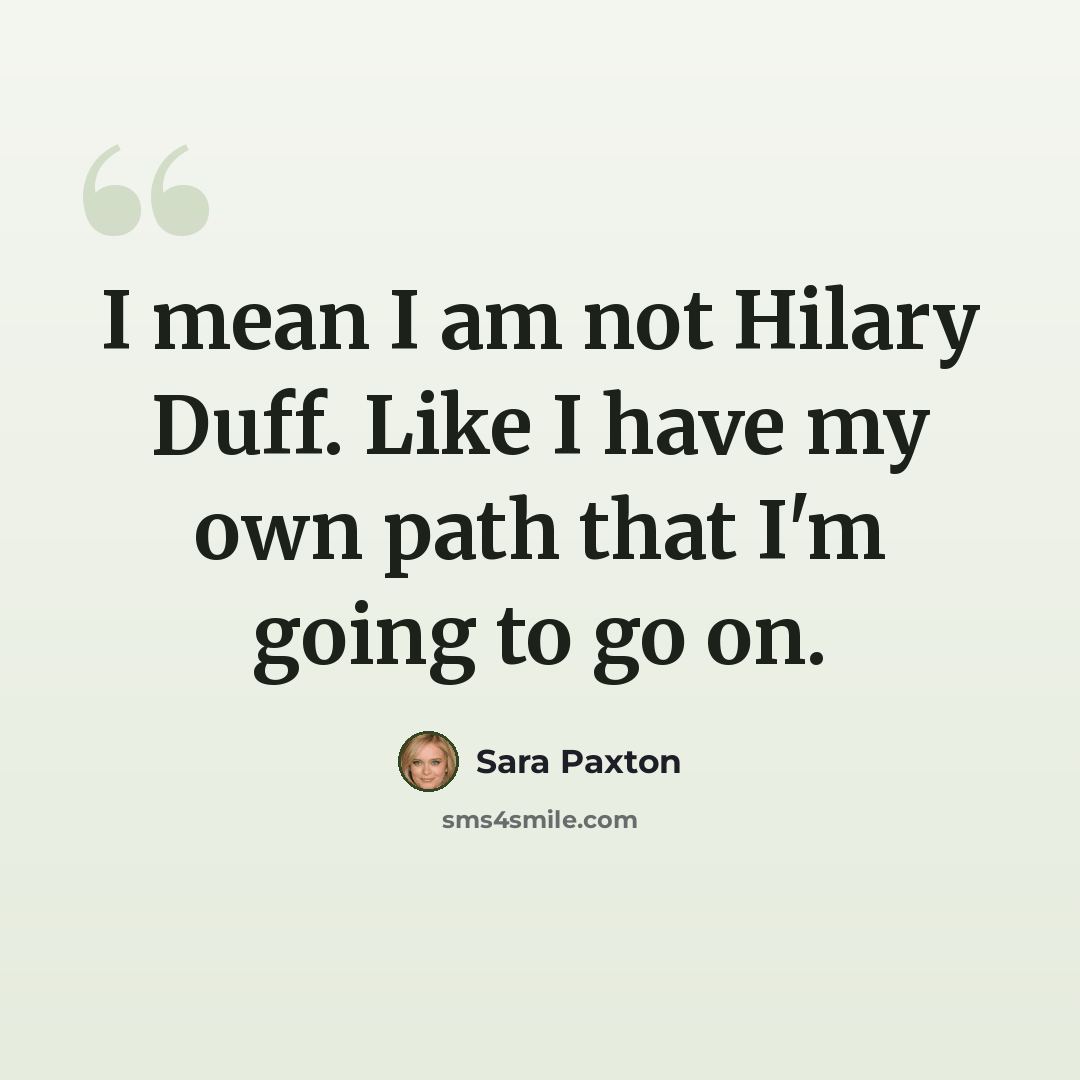 “I mean I am not Hilary Duff. Like I have my own path that I'm going to go on.” quote by Sara Paxton