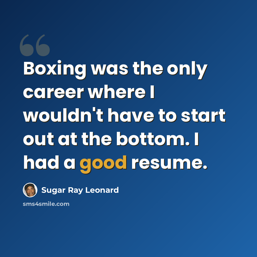 “Boxing was the only career where I wouldn't have to start out at the bottom. I had a good resume.” quote by Sugar Ray Leonard