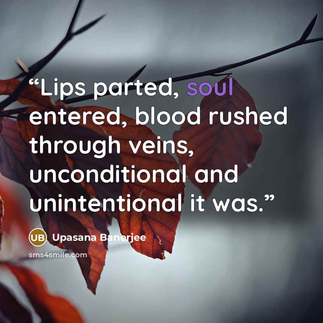 “Lips parted, soul entered, blood rushed through veins, unconditional and unintentional it was.” quote by Upasana Banerjee