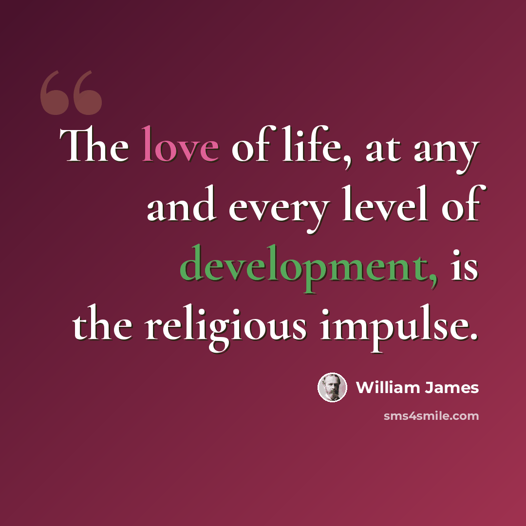 “The love of life, at any and every level of development, is the religious impulse.” quote by William James