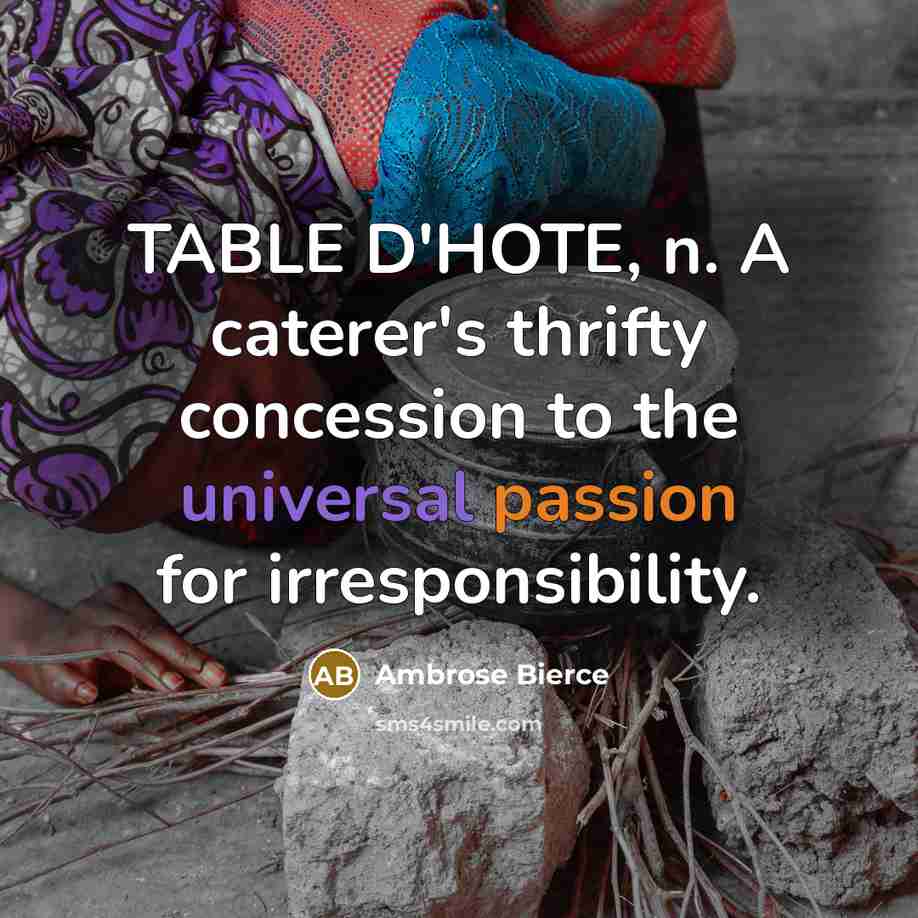 “TABLE D'HOTE, n. A caterer's thrifty concession to the universal passion for irresponsibility.” quote by Ambrose Bierce