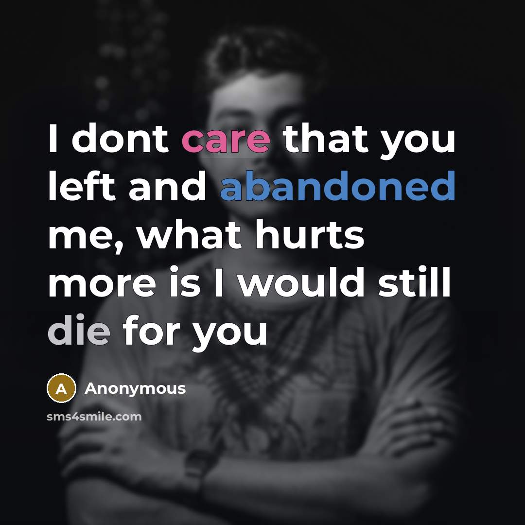 “I dont care that you left and abandoned me, what hurts more is I would still die for you” quote by Anonymous