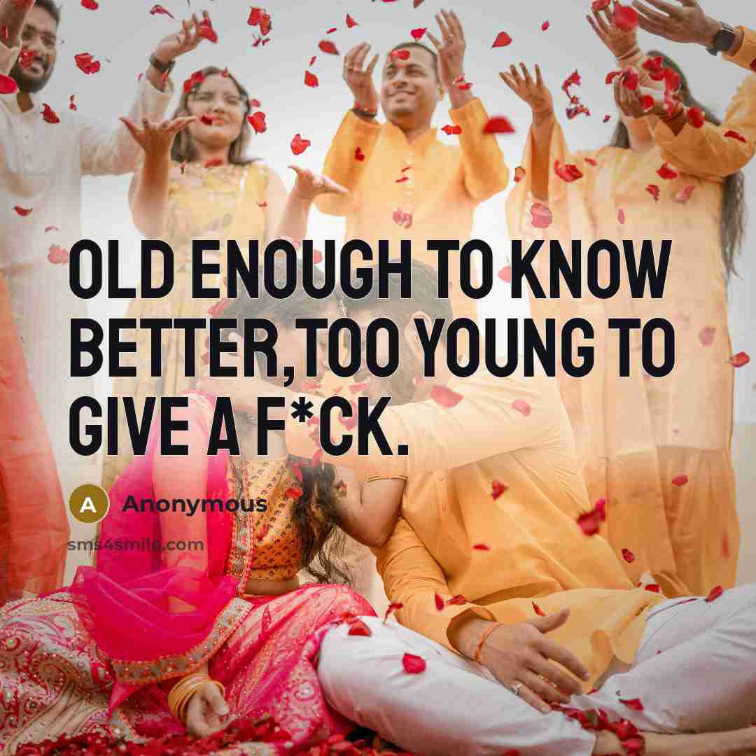 “Old enough to know better,too young to give a f*ck.” quote by Anonymous