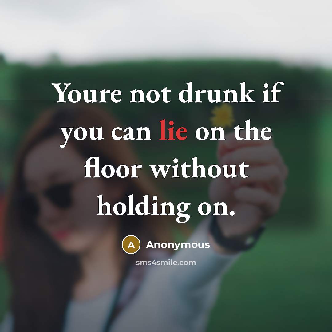 “Youre not drunk if you can lie on the floor without holding on.” quote by Anonymous