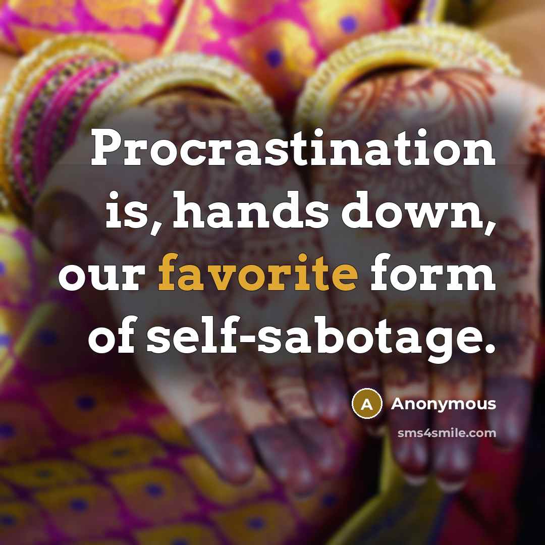 “Procrastination is, hands down, our favorite form of self-sabotage.” quote by Anonymous