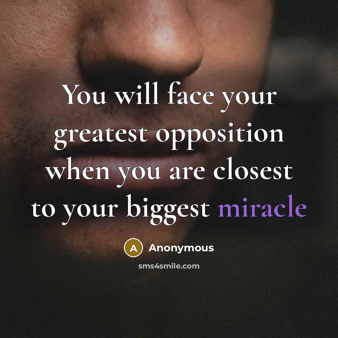 “You will face your greatest opposition when you are closest to your biggest miracle” quote by Anonymous
