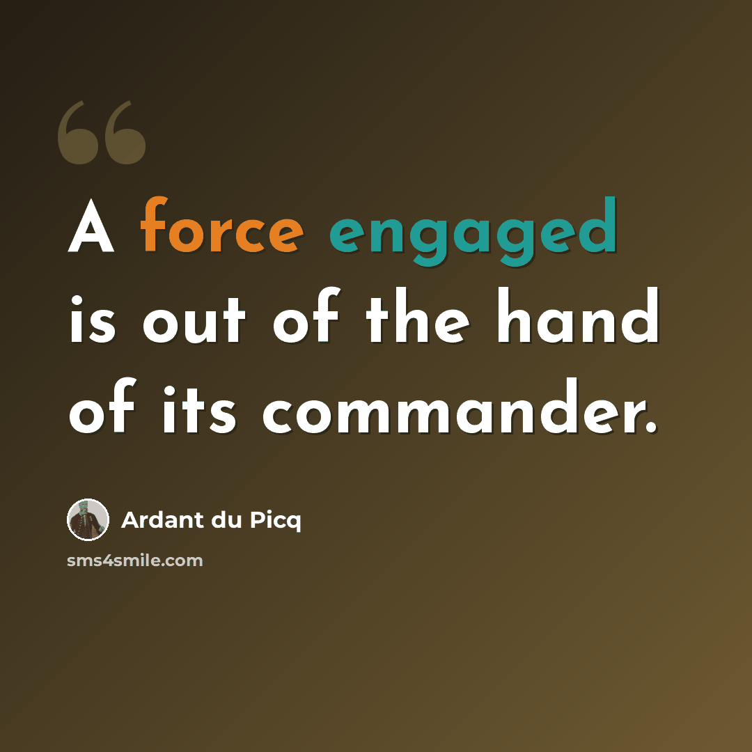 “A force engaged is out of the hand of its commander.” quote by Ardant du Picq