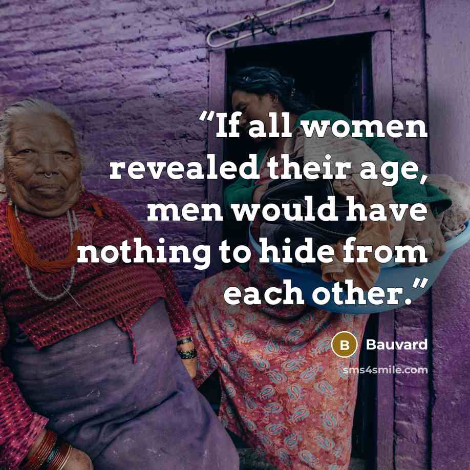 “If all women revealed their age, men would have nothing to hide from each other.” quote by Bauvard