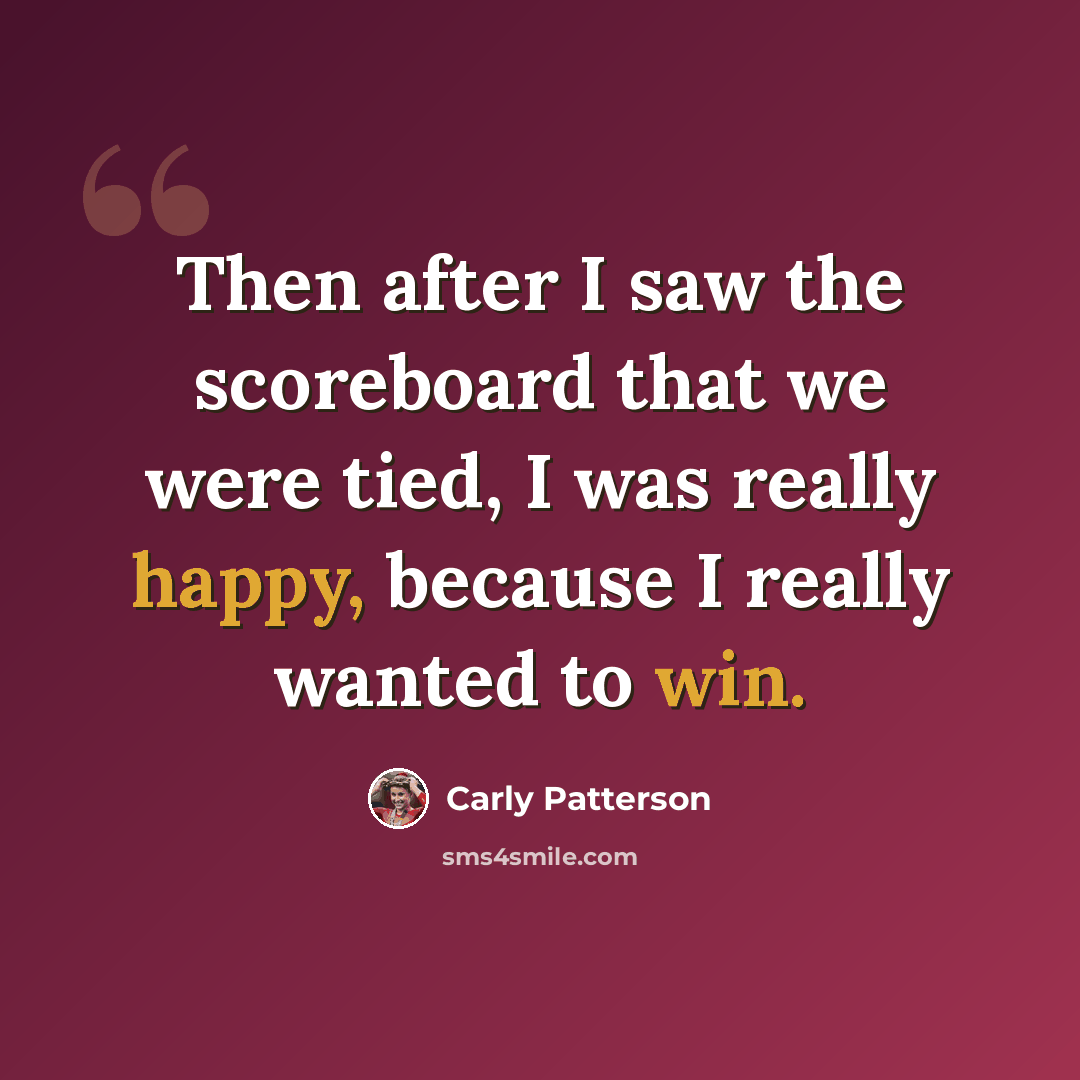 “Then after I saw the scoreboard that we were tied, I was really happy, because I really wanted to win.” quote by Carly Patterson