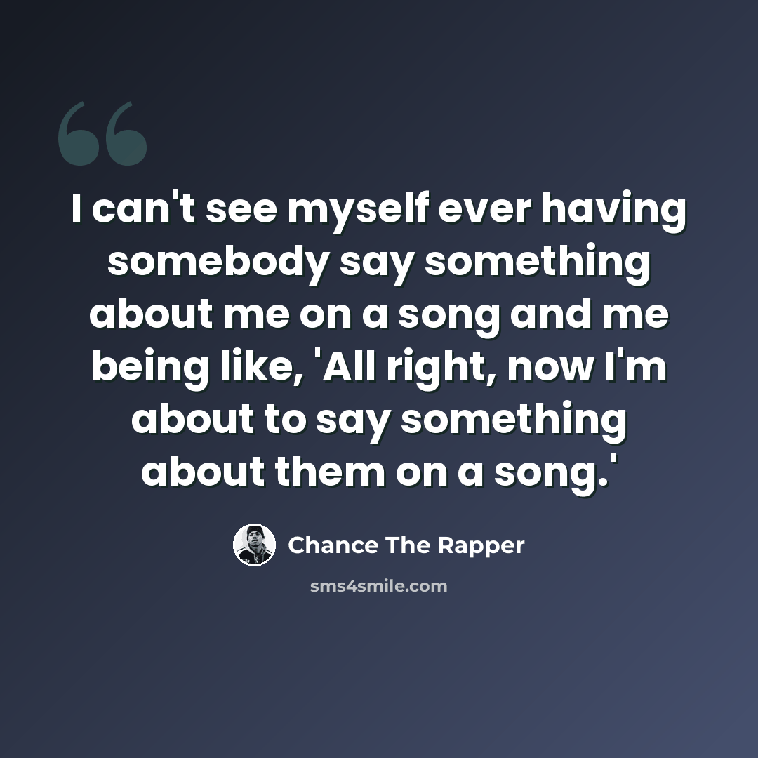 “I can't see myself ever having somebody say something about me on a song and me being like, 'All right, now I'm about to say something about them on a song.'” quote by Chance The Rapper