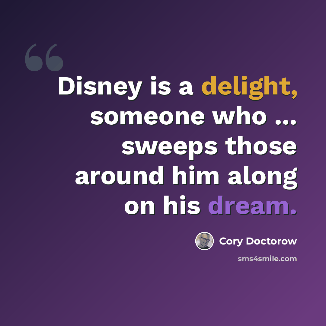 “Disney is a delight, someone who ... sweeps those around him along on his dream.” quote by Cory Doctorow
