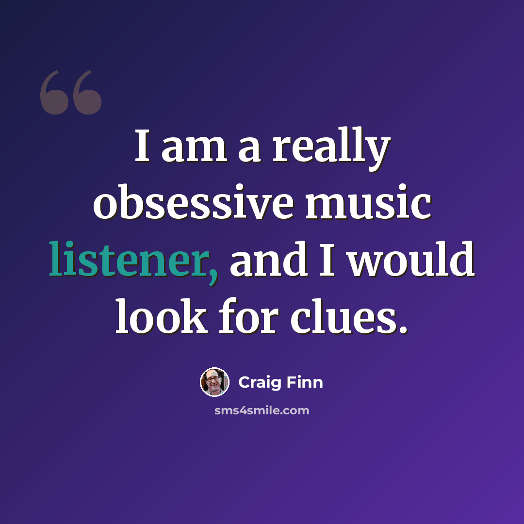 “I am a really obsessive music listener, and I would look for clues.” quote by Craig Finn