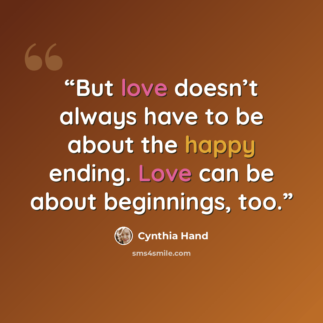 “But love doesn’t always have to be about the happy ending. Love can be about beginnings, too.” quote by Cynthia Hand