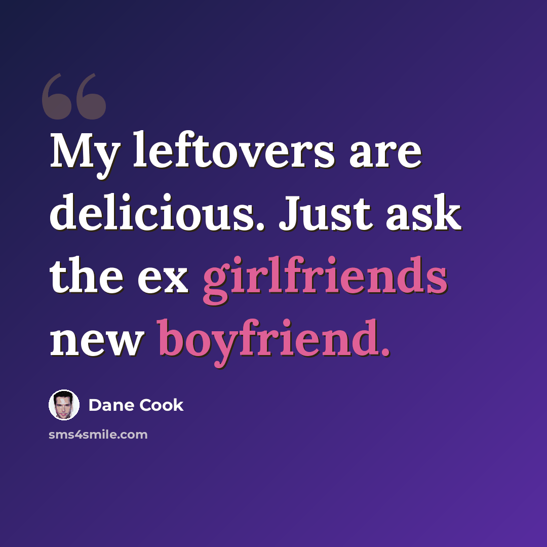 “My leftovers are delicious. Just ask the ex girlfriends new boyfriend.” quote by Dane Cook