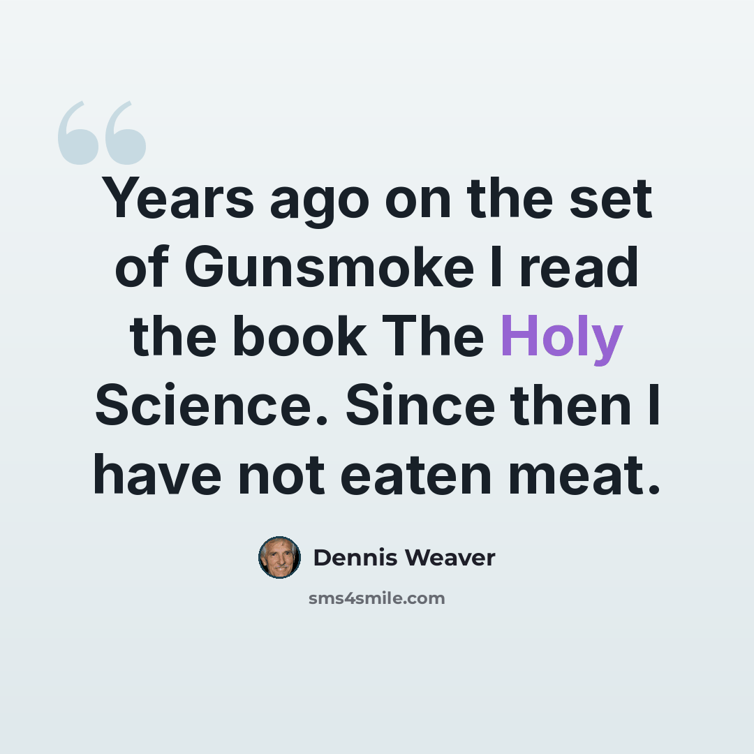 “Years ago on the set of Gunsmoke I read the book The Holy Science. Since then I have not eaten meat.” quote by Dennis Weaver
