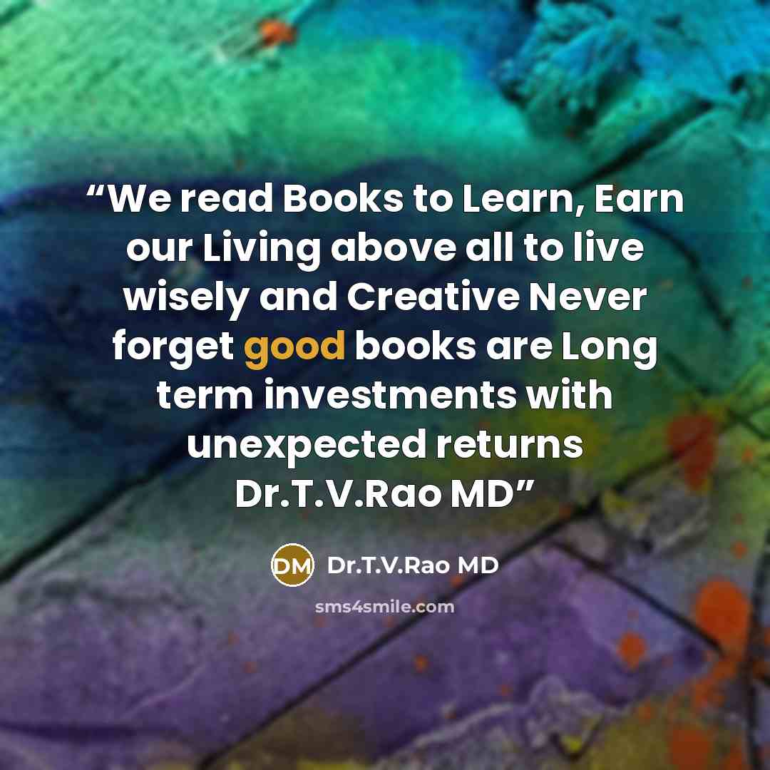 “We read Books to Learn, Earn our Living above all to live wisely and Creative Never forget good books are Long term investments with unexpected returns Dr.T.V.Rao MD” quote by Dr.T.V.Rao MD