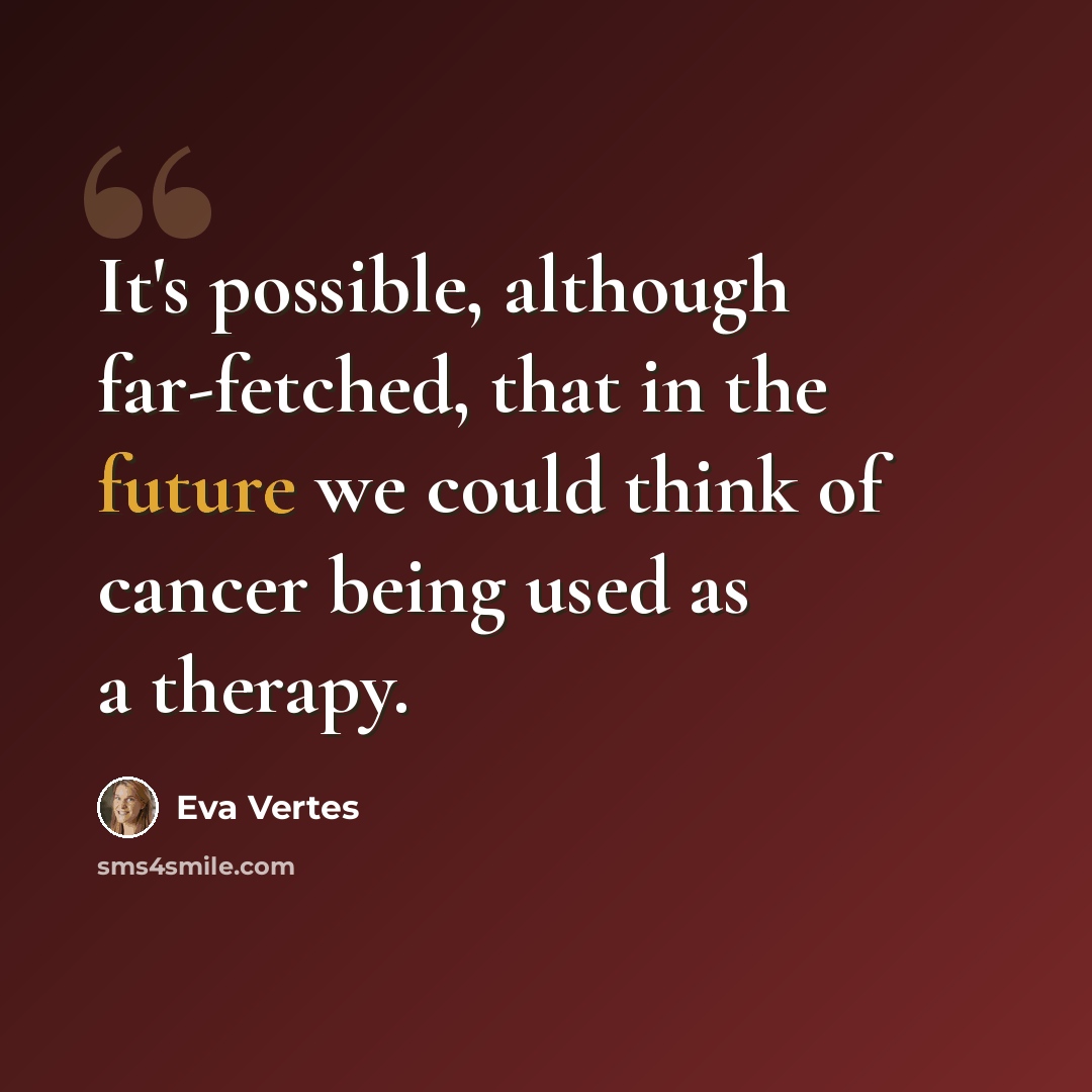 “It's possible, although far-fetched, that in the future we could think of cancer being used as a therapy.” quote by Eva Vertes