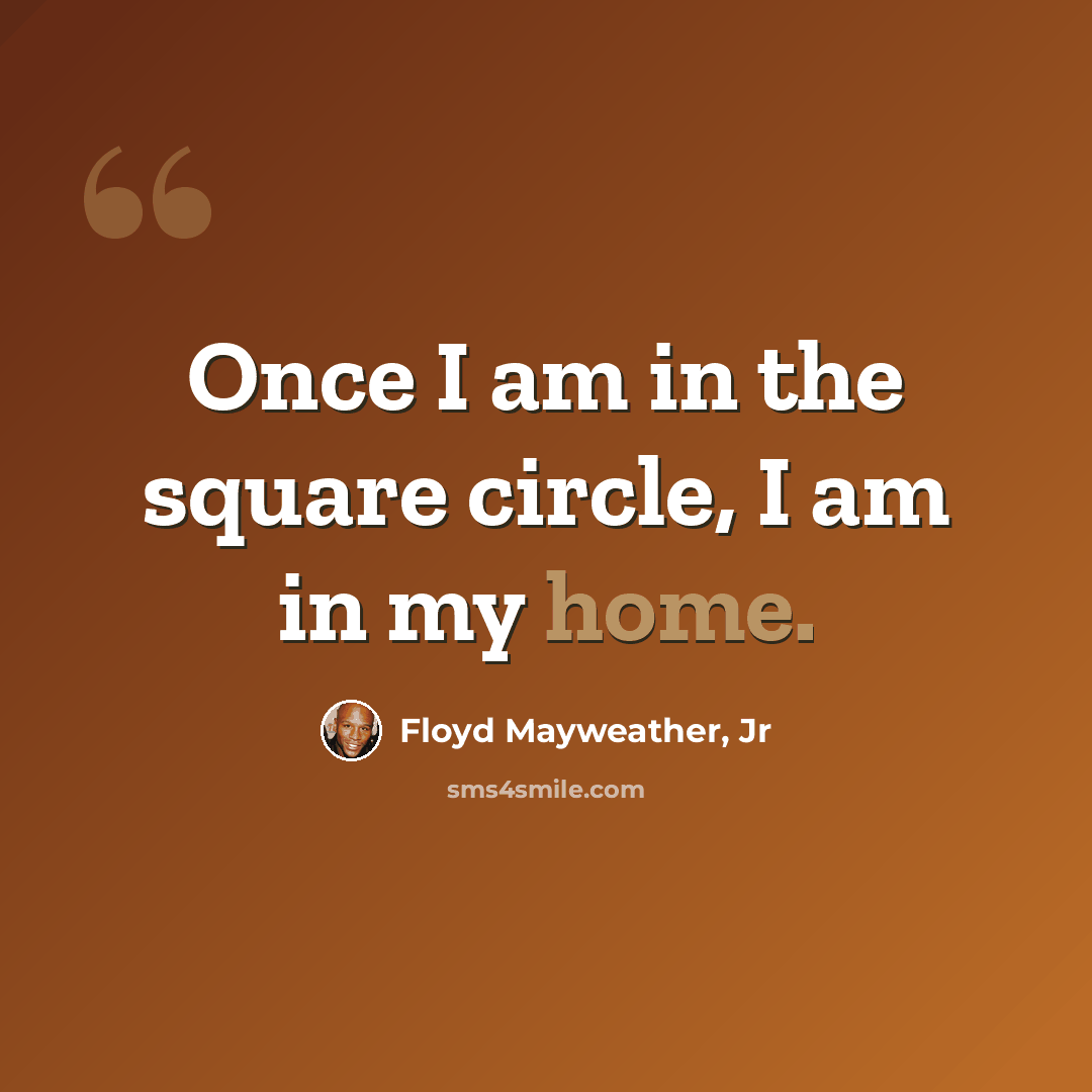 “Once I am in the square circle, I am in my home.” quote by Floyd Mayweather, Jr