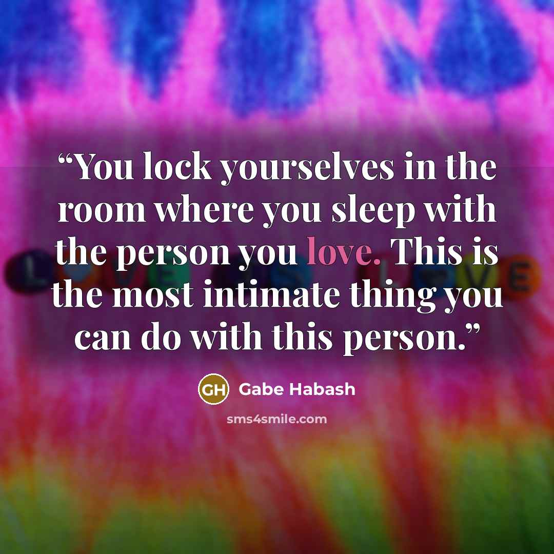 “You lock yourselves in the room where you sleep with the person you love. This is the most intimate thing you can do with this person.” quote by Gabe Habash